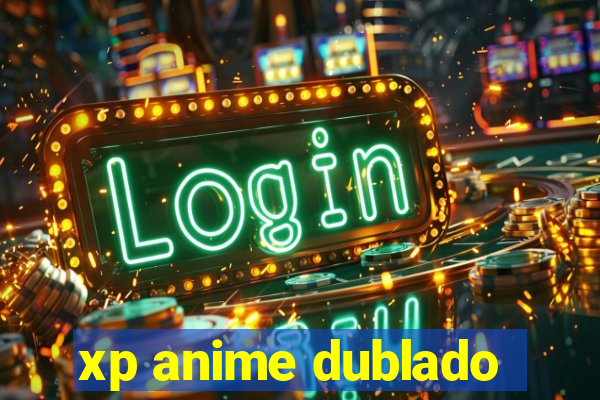 xp anime dublado